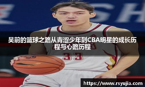 吴前的篮球之路从青涩少年到CBA明星的成长历程与心路历程