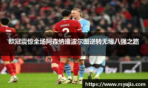 欧冠震惊全场阿森纳遭波尔图逆转无缘八强之路