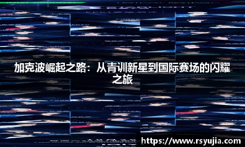 加克波崛起之路：从青训新星到国际赛场的闪耀之旅